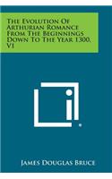 The Evolution of Arthurian Romance from the Beginnings Down to the Year 1300, V1