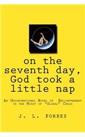on the seventh day, God took a little nap: An Unconventional Novel of Enlightenment in the Midst of "Global" Chaos