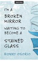 I'm A Broken Mirror Waiting To Become A Stained Glass