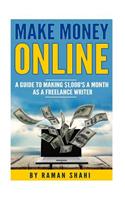 Make Money Online: A Guide to Making $1,000's a Month as a Freelance Writer