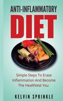 Anti-Inflammatory Diet: Simple Steps To Erase Inflammation And Become The Healthiest You