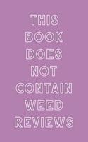 This Book Does Not Contain Weed Reviews: A Cannabis Logbook for Keeping Track of Different Strains, Their Effects, Symptoms Relieved and Ratings.