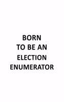 Born To Be An Election Enumerator: Personal Election Enumerator Notebook, Journal Gift, Diary, Doodle Gift or Notebook - 6 x 9 Compact Size- 109 Blank Lined Pages