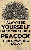 Always be yourself unless you can be a Peacock then always be a Peacock