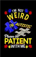 I'm Not Weird I'm Autistic Please Be Patient With Me