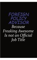 Foreign Policy Advisor Because Freaking Awesome Is Not An Official Job Title: Career journal, notebook and writing journal for encouraging men, women and kids. A framework for building your career.