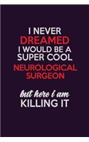 I Never Dreamed I Would Be A Super cool Neurological surgeon But Here I Am Killing It: Career journal, notebook and writing journal for encouraging men, women and kids. A framework for building your career.