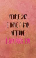 People say I have a bad attitude. I say fuck 'em!