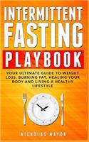 Intermittent Fasting Playbook: Your Ultimate Guide to Weight Loss, Burning Fat, Healing Your Body and Living a Healthy Lifestyle