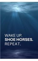 Wake Up. Shoe Horses. Repeat.: Gift for Horseshoers and Farriers..- Lined Notebook Writing Journal