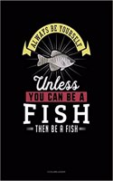 Always Be Yourself Unless You Can Be a Fish Then Be a Fish