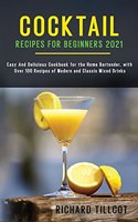 Cocktail Recipes for Beginners 2021: Easy And Delicious Cookbook for the Home Bartender, with Over 100 Recipes of Modern and Classic Mixed Drinks