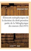 Éléments Métaphysiques de la Doctrine Du Droit Première Partie de la Métaphysique Des Moeurs