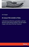 essay of the wonders of God,: In the harmony of the times, generations, and most illustrious events therein enclosed: from the original of ages, to the close of the New Testament