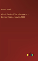 What is Baptism? The Substance of a Sermon, Preached May 27, 1838