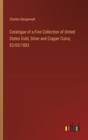 Catalogue of a Fine Collection of United States Gold, Silver and Copper Coins; 03/05/1883