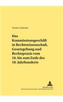 Kommissionsgeschaeft in Rechtswissenschaft, Gesetzgebung Und Rechtspraxis Vom 16. Bis Zum Ende Des 18. Jahrhunderts