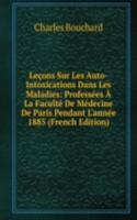 Lecons Sur Les Auto-Intoxications Dans Les Maladies: Professees A La Faculte De Medecine De Paris Pendant L'annee 1885 (French Edition)