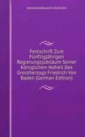 Festschrift Zum Funfzigjahrigen Regierungsjubilaum Seiner Koniglichen Hoheit Des Grossherzogs Friedrich Von Baden (German Edition)