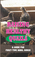 Raising Healthy Quails: A Guide For First-Time Quail Owner: Everything You Should Know About Raising Quail