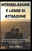 Interrelazione E Legge Di Attrazione: I segreti più importanti per manifestare con successo salute, ricchezza, abbondanza, felicità, amore e romanticismo