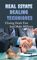 Real Estate Dealing Techniques: Closing Deals Fast And Make Millions: How To Close A Real Estate Deal Without An Agent