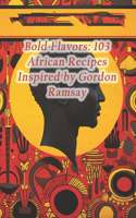 Bold Flavors: 103 African Recipes Inspired by Gordon Ramsay