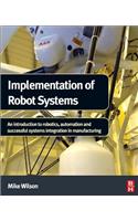 Implementation of Robot Systems: An Introduction to Robotics, Automation, and Successful Systems Integration in Manufacturing