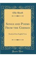 Songs and Poems from the German: Rendered Into English Verse (Classic Reprint): Rendered Into English Verse (Classic Reprint)