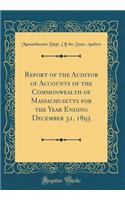 Report of the Auditor of Accounts of the Commonwealth of Massachusetts for the Year Ending December 31, 1893 (Classic Reprint)