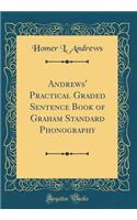 Andrews' Practical Graded Sentence Book of Graham Standard Phonography (Classic Reprint)