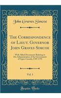 The Correspondence of Lieut. Governor John Graves Simcoe, Vol. 1: With Allied Documents Relating to His Administration of the Government of Upper Canada; 1789-1793 (Classic Reprint)