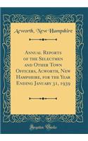 Annual Reports of the Selectmen and Other Town Officers, Acworth, New Hampshire, for the Year Ending January 31, 1939 (Classic Reprint)