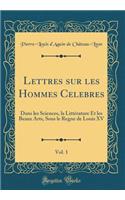 Lettres Sur Les Hommes Celebres, Vol. 1: Dans Les Sciences, La LittÃ©rature Et Les Beaux Arts, Sous Le Regne de Louis XV (Classic Reprint)