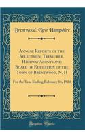 Annual Reports of the Selectmen, Treasurer, Highway Agents and Board of Education of the Town of Brentwood, N. H: For the Year Ending February 16, 1914 (Classic Reprint)