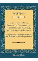 Second Class Book, Principally Consisting of Historical, Geographical, and Biographical Lessons: Adapted to the Capacities of Youth, and Designed for Their Improvement (Classic Reprint)