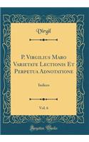 P. Virgilius Maro Varietate Lectionis Et Perpetua Adnotatione, Vol. 6: Indices (Classic Reprint)