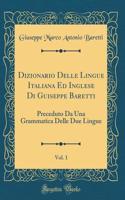 Dizionario Delle Lingue Italiana Ed Inglese Di Guiseppe Baretti, Vol. 1: Preceduto Da Una Grammatica Delle Due Lingue (Classic Reprint)