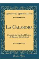 La Calandra: Comédie du Cardinal Divizio de Bibiena (Xvie Siècle) (Classic Reprint)