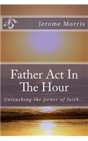 Father ACT in the Hour: Unleash the Power of Faith