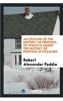 An Outline of the History of Printing: To Which Is Added the History of Printing in Colours