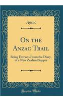 On the Anzac Trail: Being Extracts from the Diary, of a New Zealand Sapper (Classic Reprint)