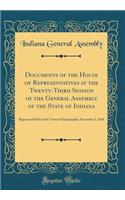Documents of the House of Representatives at the Twenty-Third Session of the General Assembly of the State of Indiana: Begun and Held at the Town of Indianapolis, December 3, 1838 (Classic Reprint)