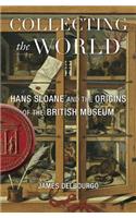 Collecting the World: Hans Sloane and the Origins of the British Museum