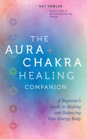 Aura & Chakra Healing Companion: A Beginner's Guide to Healing and Balancing Your Energy Body