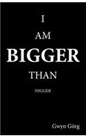 I am Bigger than Nigger