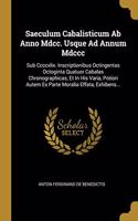 Saeculum Cabalisticum Ab Anno Mdcc. Usque Ad Annum Mdccc: Sub Ccccxlix. Inscriptionibus Octingentas Octoginta Quatuor Cabalas Chronographicas, Et In His Varia, Potiori Autem Ex Parte Moralia Effata, Exhiben