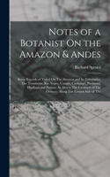 Notes of a Botanist On the Amazon & Andes: Being Records of Travel On The Amazon and Its Tributaries, The Trombetas, Rio Negro, Uaupés, Casiquiari, Pacimoni, Huallaga and Pastasa; As Also to 