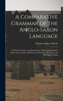 Comparative Grammar of the Anglo-Saxon Language; in Which its Forms are Illustrated by Those of the Sanskrit, Greek, Latin, Gothic, Old Saxon, Old Friesic, Old Norse, and Old High German