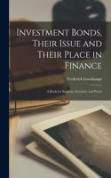 Investment Bonds, Their Issue and Their Place in Finance; a Book for Students, Investors, and Practi